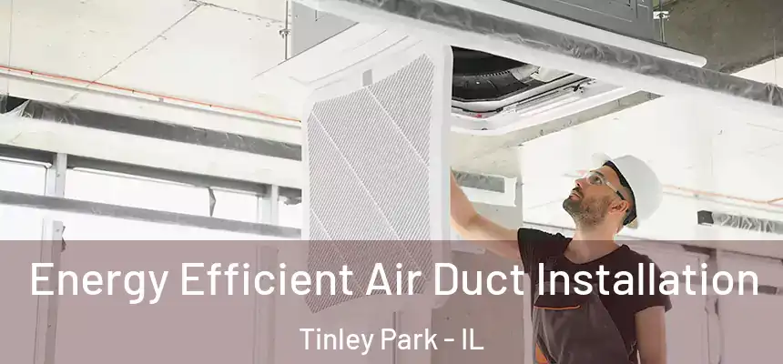 Energy Efficient Air Duct Installation Tinley Park - IL