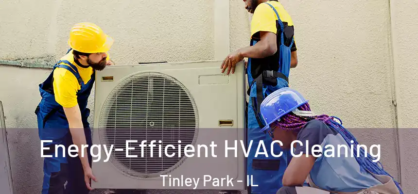  Energy-Efficient HVAC Cleaning Tinley Park - IL
