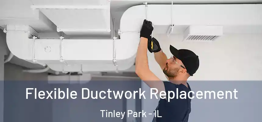  Flexible Ductwork Replacement Tinley Park - IL