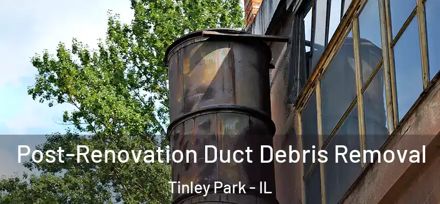  Post-Renovation Duct Debris Removal Tinley Park - IL